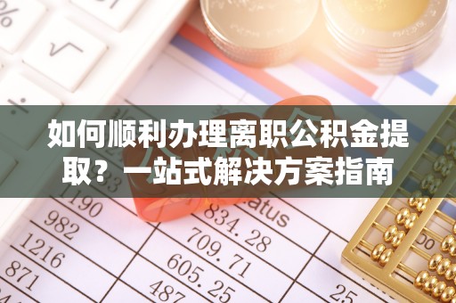 台州如何顺利办理离职公积金提取？一站式解决方案指南