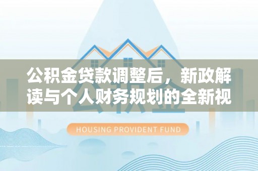 进贤公积金贷款调整后，新政解读与个人财务规划的全新视角