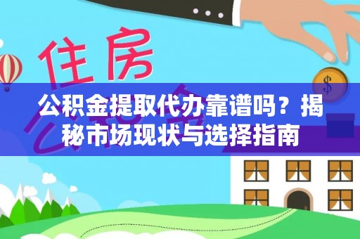 蓬莱公积金提取代办靠谱吗？揭秘市场现状与选择指南