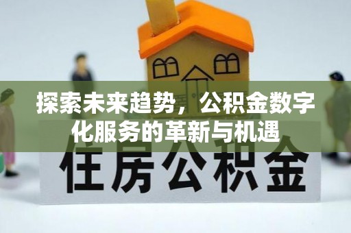 蓬莱探索未来趋势，公积金数字化服务的革新与机遇