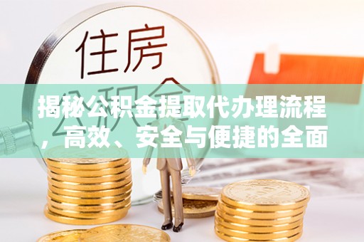 海端揭秘公积金提取代办理流程，高效、安全与便捷的全面解析