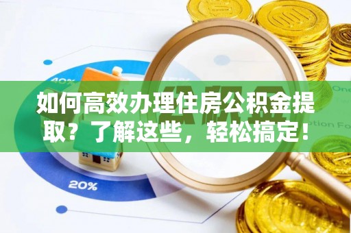 海端如何高效办理住房公积金提取？了解这些，轻松搞定！