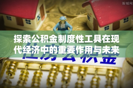 后壁探索公积金制度性工具在现代经济中的重要作用与未来发展趋势