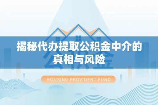 西沙揭秘代办提取公积金中介的真相与风险