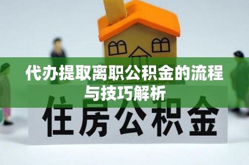 西沙代办提取离职公积金的流程与技巧解析
