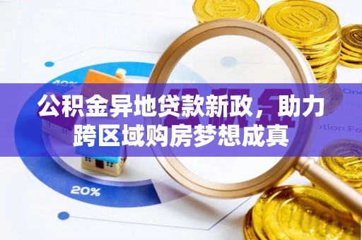 江陵公积金异地贷款新政，助力跨区域购房梦想成真