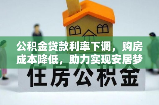 江陵公积金贷款利率下调，购房成本降低，助力实现安居梦想