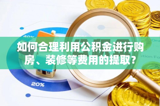 新野如何合理利用公积金进行购房、装修等费用的提取？