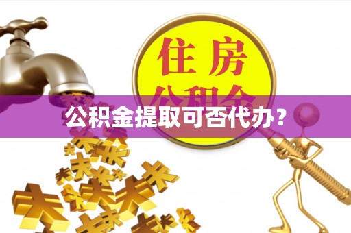南关公积金提取可否代办？