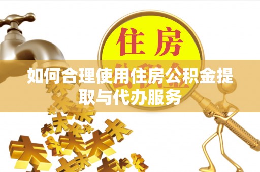 郯城如何合理使用住房公积金提取与代办服务