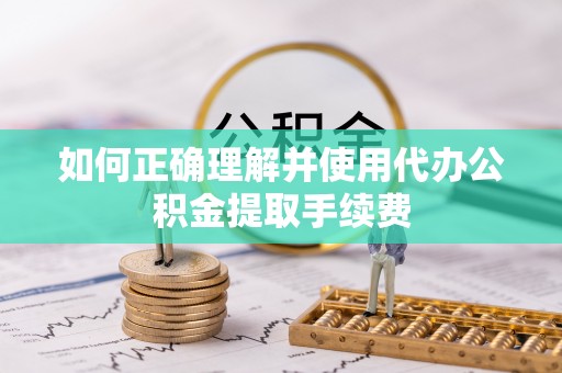 八公山如何正确理解并使用代办公积金提取手续费