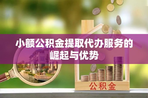融安小额公积金提取代办服务的崛起与优势